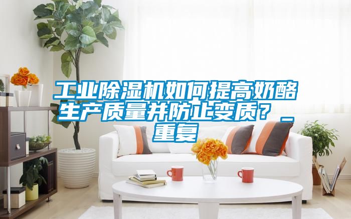 工業除濕機如何提高奶酪生產質量并防止變質？_重復