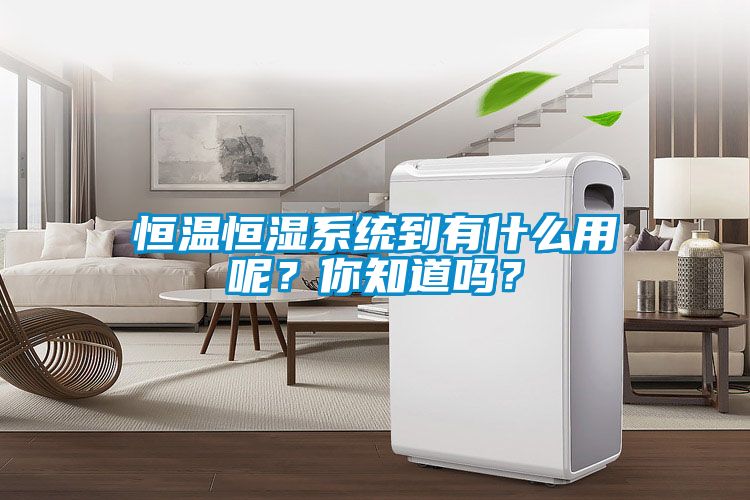 恒溫恒濕系統到有什么用呢？你知道嗎？