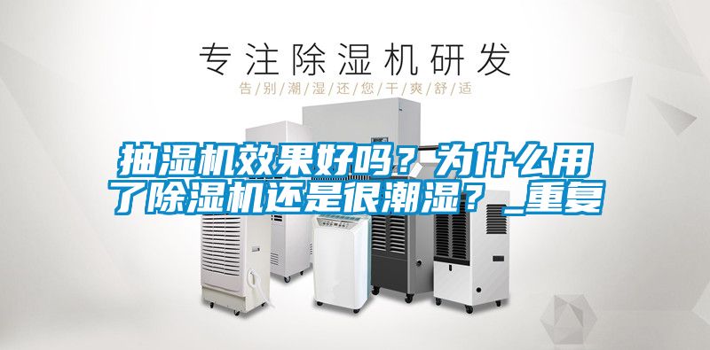 抽濕機效果好嗎？為什么用了除濕機還是很潮濕？_重復