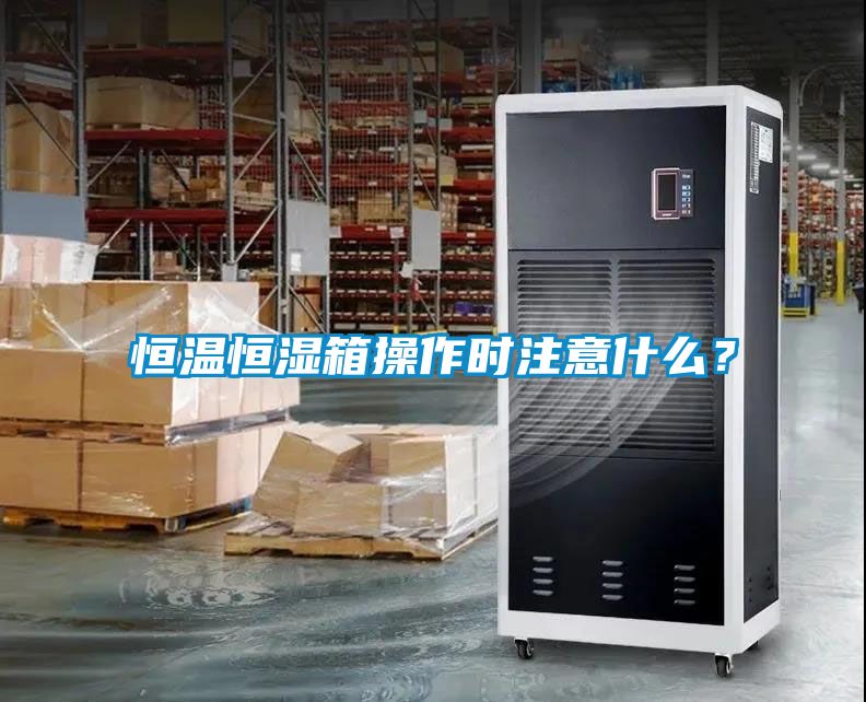 恒溫恒濕箱操作時注意什么？