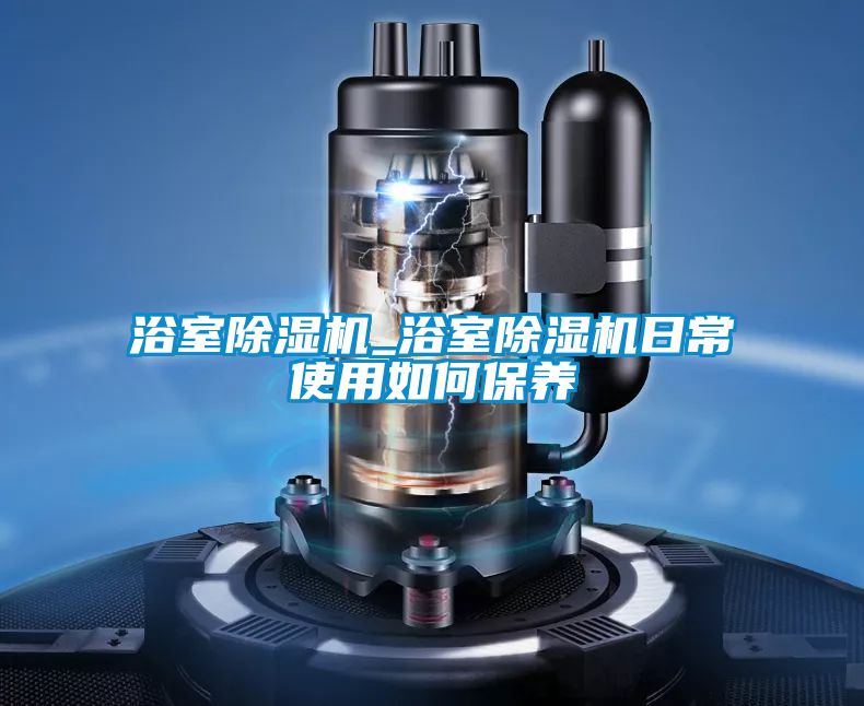 浴室除濕機_浴室除濕機日常使用如何保養