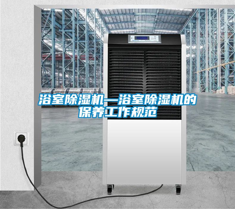 浴室除濕機—浴室除濕機的保養工作規范