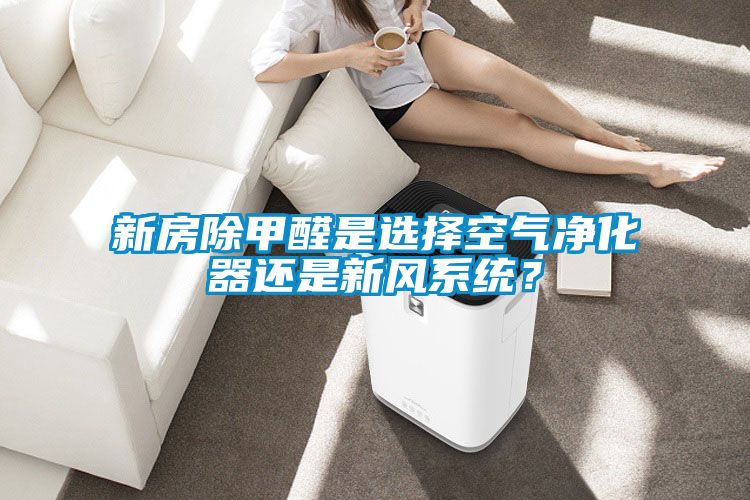 新房除甲醛是選擇空氣凈化器還是新風系統？