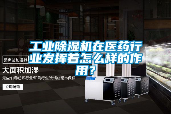 工業除濕機在醫藥行業發揮著怎么樣的作用？