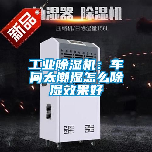 工業除濕機：車間太潮濕怎么除濕效果好