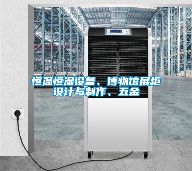 恒溫恒濕設備、博物館展柜設計與制作、五金