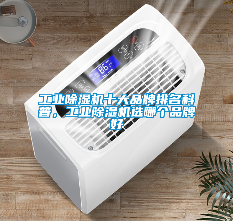 工業除濕機十大品牌排名科普，工業除濕機選哪個品牌好
