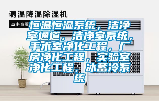 恒溫恒濕系統，潔凈室通道，潔凈室系統，手術室凈化工程，廠房凈化工程，實驗室凈化工程，冰蓄冷系統