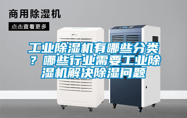 工業除濕機有哪些分類？哪些行業需要工業除濕機解決除濕問題