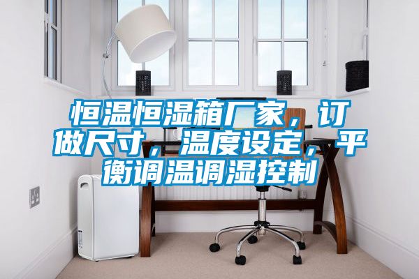 恒溫恒濕箱廠家，訂做尺寸，溫度設定，平衡調溫調濕控制
