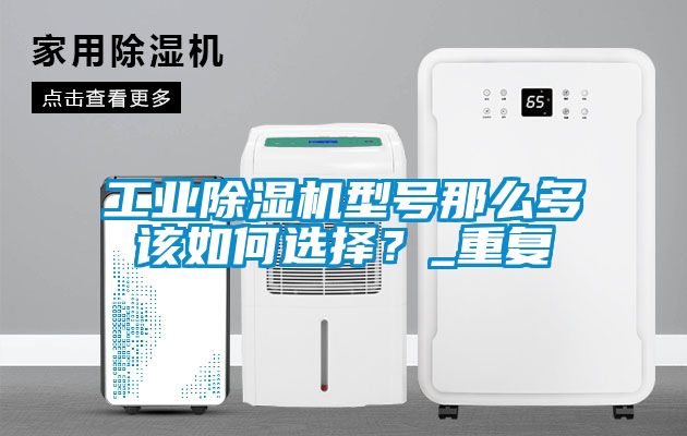工業除濕機型號那么多該如何選擇？_重復
