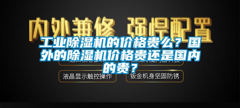 工業除濕機的價格貴么？國外的除濕機價格貴還是國內的貴？