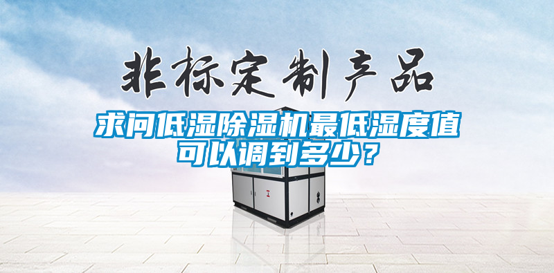 求問低濕除濕機最低濕度值可以調到多少？