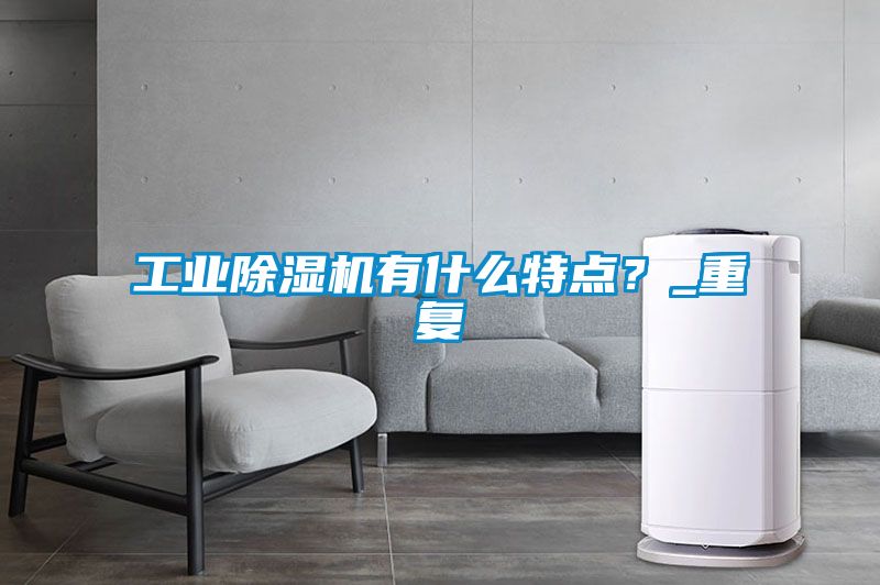 工業除濕機有什么特點？_重復