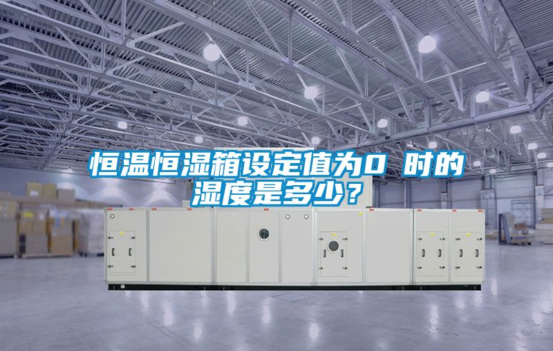 恒溫恒濕箱設定值為0℃時的濕度是多少？