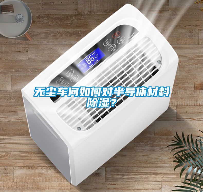 無塵車間如何對半導體材料除濕？