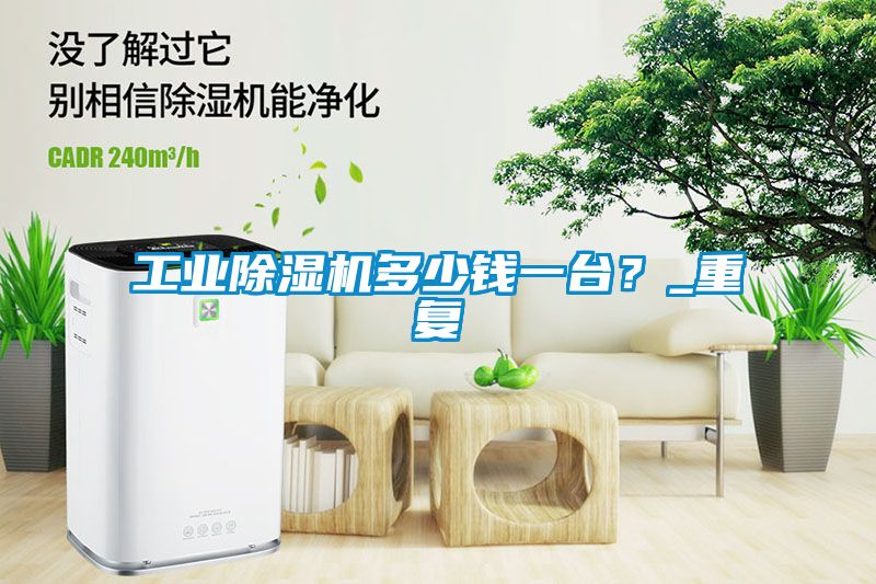 工業除濕機多少錢一臺？_重復