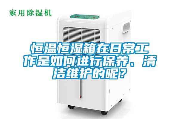 恒溫恒濕箱在日常工作是如何進行保養、清潔維護的呢？