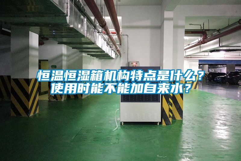 恒溫恒濕箱機構特點是什么？使用時能不能加自來水？