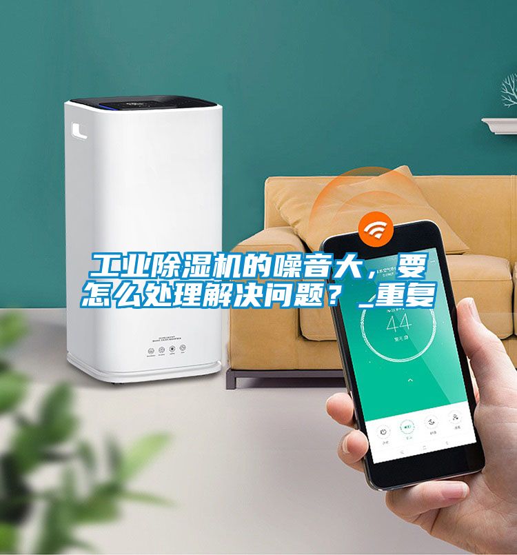 工業除濕機的噪音大，要怎么處理解決問題？_重復