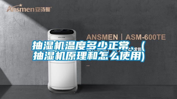 抽濕機溫度多少正常、(抽濕機原理和怎么使用)