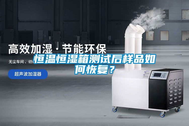 恒溫恒濕箱測試后樣品如何恢復？