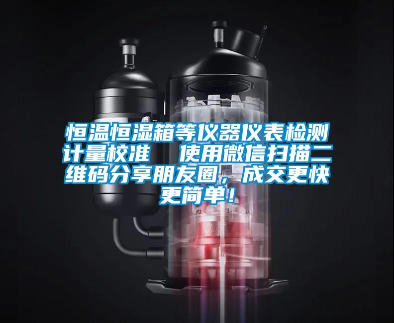 恒溫恒濕箱等儀器儀表檢測計量校準  使用微信掃描二維碼分享朋友圈，成交更快更簡單！