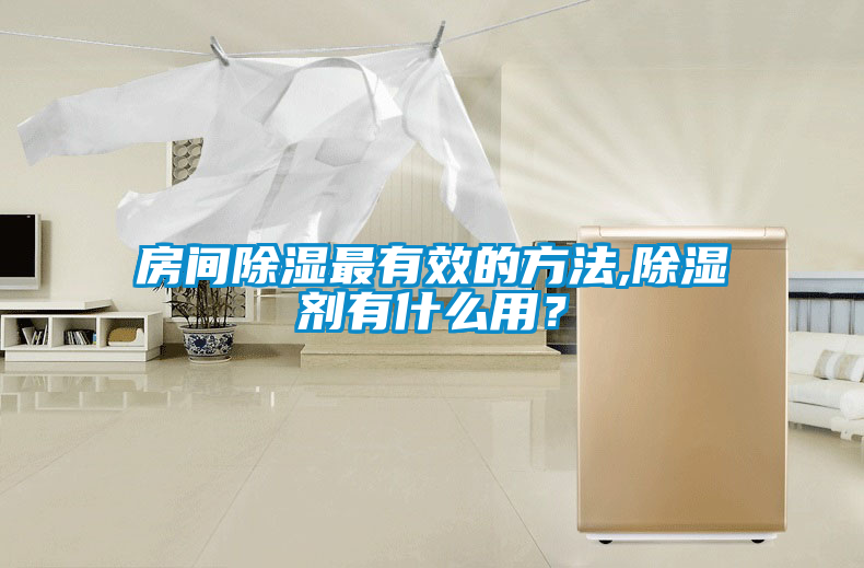 房間除濕最有效的方法,除濕劑有什么用？