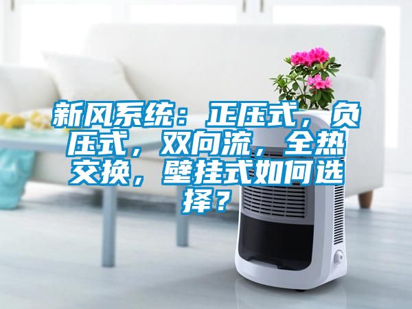 新風系統：正壓式，負壓式，雙向流，全熱交換，壁掛式如何選擇？