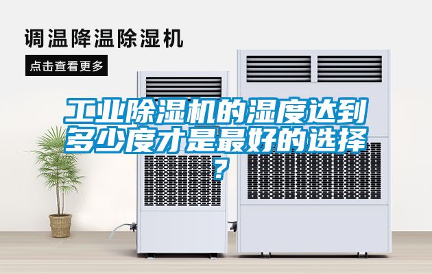 工業除濕機的濕度達到多少度才是最好的選擇？