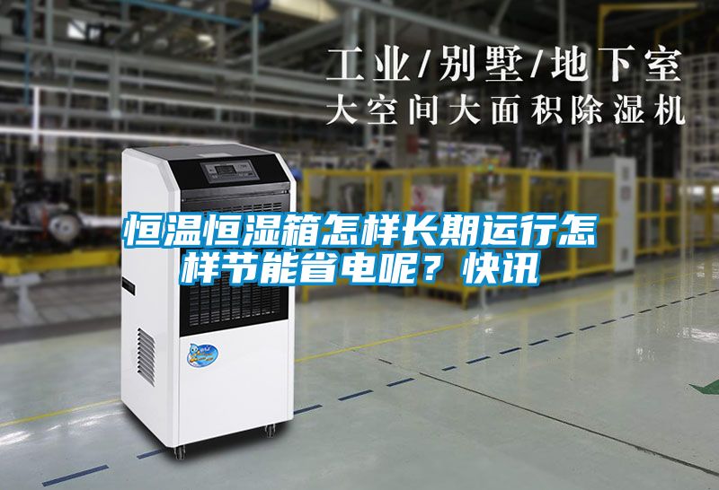 恒溫恒濕箱怎樣長期運行怎樣節能省電呢？快訊
