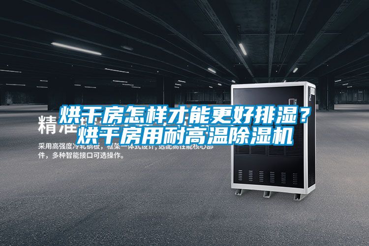 烘干房怎樣才能更好排濕？烘干房用耐高溫除濕機
