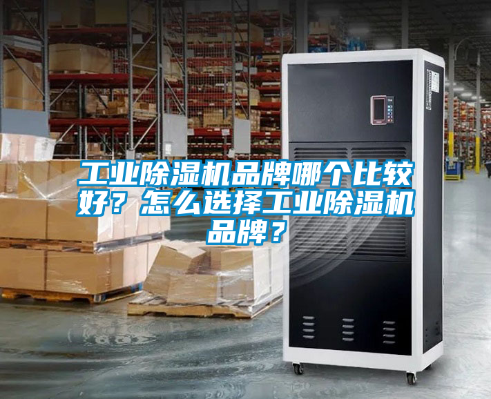 工業除濕機品牌哪個比較好？怎么選擇工業除濕機品牌？