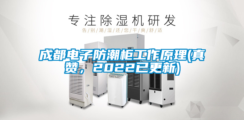 成都電子防潮柜工作原理(真贊，2022已更新)