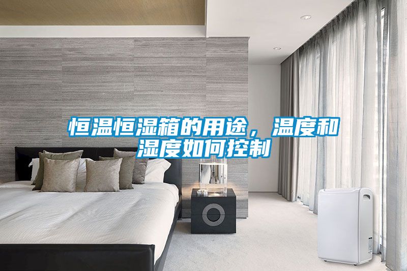 恒溫恒濕箱的用途，溫度和濕度如何控制