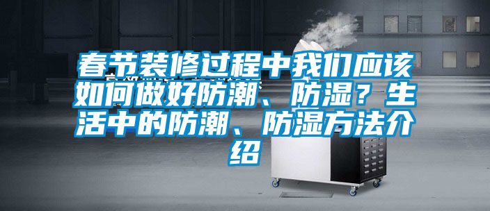 春節裝修過程中我們應該如何做好防潮、防濕？生活中的防潮、防濕方法介紹