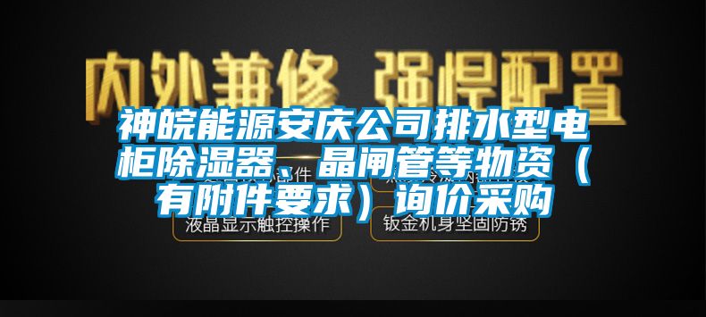 神皖能源安慶公司排水型電柜除濕器、晶閘管等物資（有附件要求）詢價采購