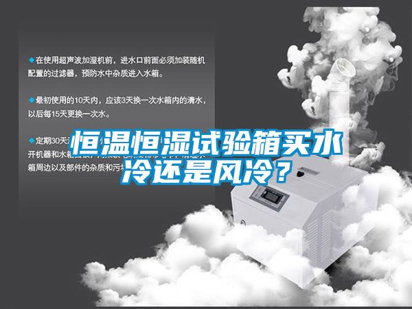 恒溫恒濕試驗箱買水冷還是風冷？
