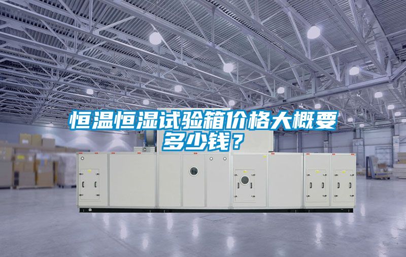 恒溫恒濕試驗箱價格大概要多少錢？