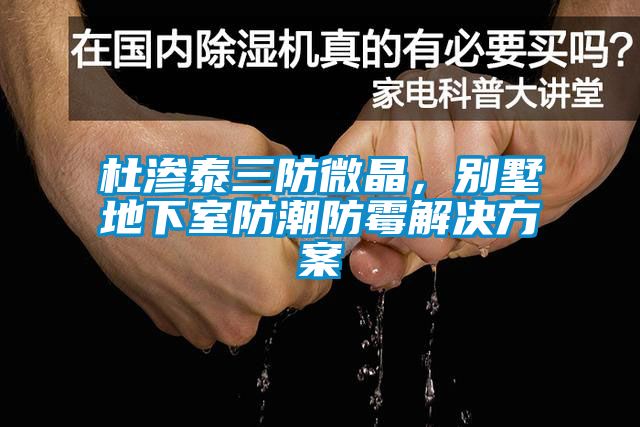杜滲泰三防微晶，別墅地下室防潮防霉解決方案