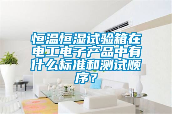 恒溫恒濕試驗箱在電工電子產品中有什么標準和測試順序？