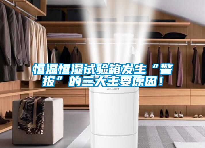 恒溫恒濕試驗箱發生“警報”的三大主要原因！