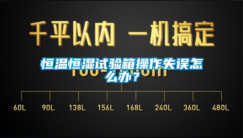 恒溫恒濕試驗箱操作失誤怎么辦？