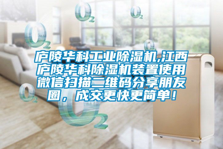 廬陵華科工業除濕機,江西廬陵華科除濕機裝置使用微信掃描二維碼分享朋友圈，成交更快更簡單！