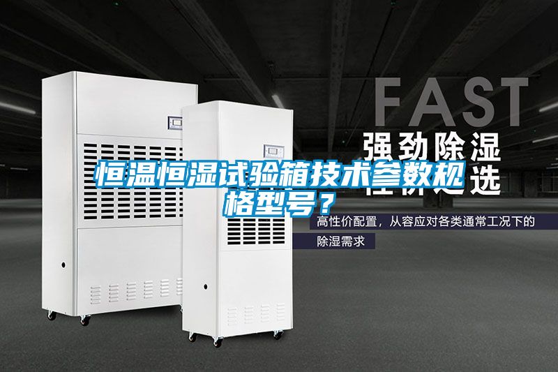 恒溫恒濕試驗箱技術參數規格型號？