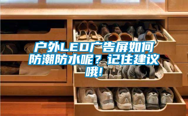 戶外LED廣告屏如何防潮防水呢？記住建議哦!