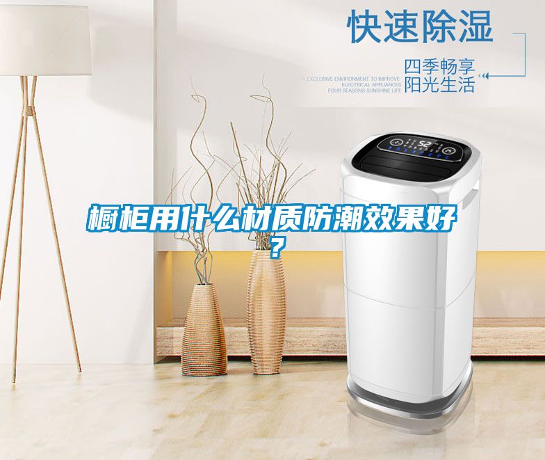 櫥柜用什么材質防潮效果好？