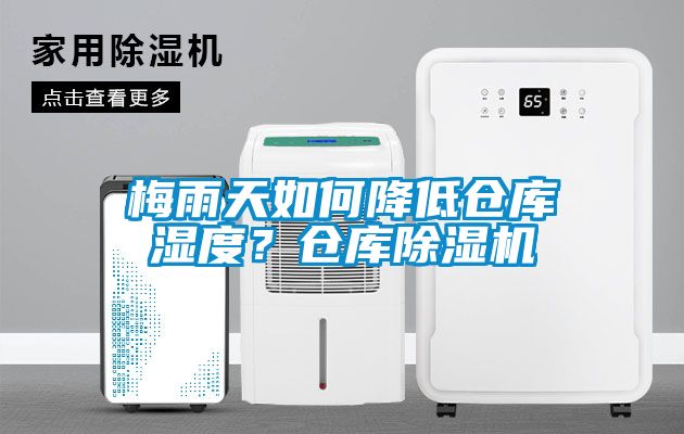 梅雨天如何降低倉庫濕度？倉庫除濕機