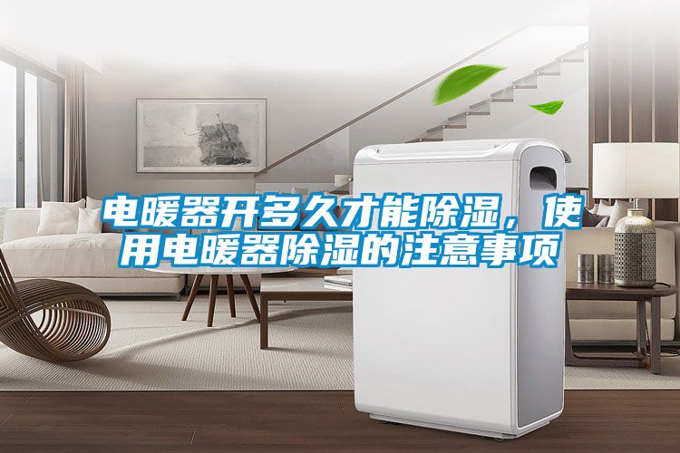 電暖器開多久才能除濕，使用電暖器除濕的注意事項