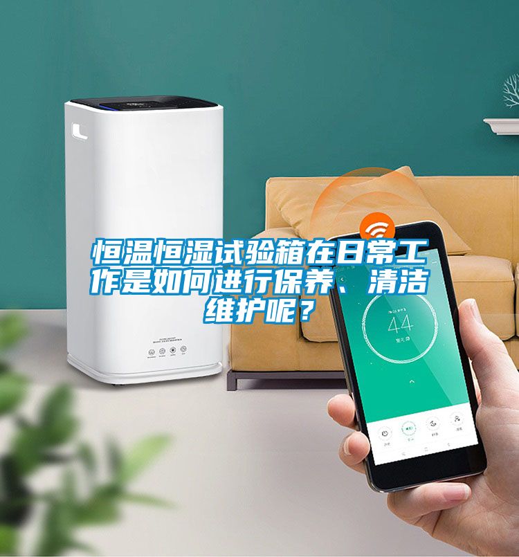 恒溫恒濕試驗箱在日常工作是如何進行保養、清潔維護呢？